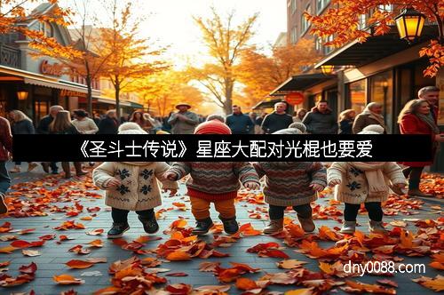 《圣斗士传说》星座大配对光棍也要爱